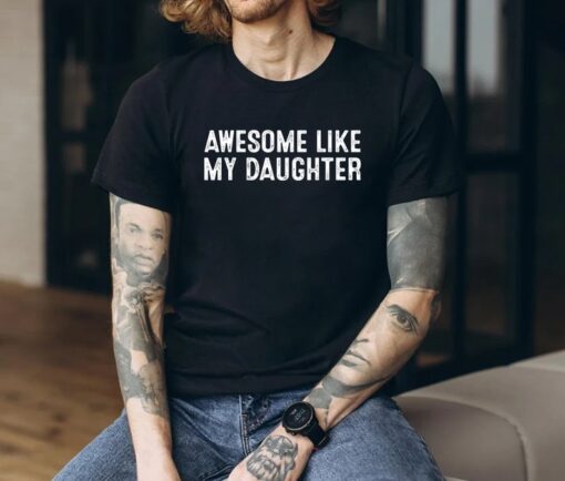 Awesome Like My Daughter Shirt, Awesome Like My Daughter Sweatshirt Hoodie, Father's Day Gift Tee