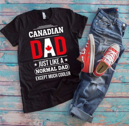 Canadian Dad Shirt | Canadian Dad Just Like A Normal Dad Except Much Cooler | Funny Canadian Daddy Father's Day Gift