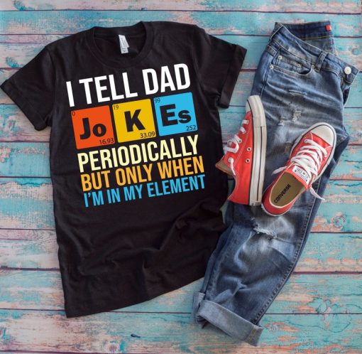 Chemistry Dad Shirt | I Tell Dad Jokes Periodically But Only When I'm In My Element | Funny Dad Humor