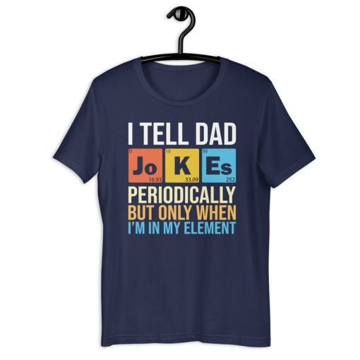 Chemistry Dad Shirt | I Tell Dad Jokes Periodically But Only When I'm In My Element | Funny Dad Humor