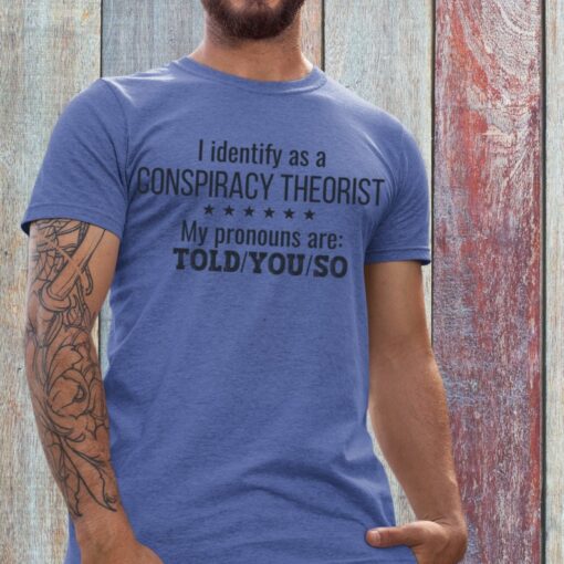 Conspiracy Theorist TShirt, I Told You So, I Identify as a Conspiracy Theory Shirt, Funny Sarcastic Soft Jersey TShirt