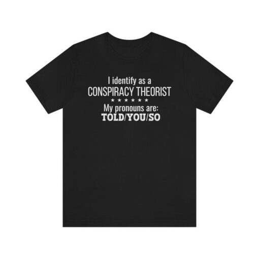 Conspiracy Theorist TShirt, I Told You So, I Identify as a Conspiracy Theory Shirt, Funny Sarcastic Soft Jersey TShirt