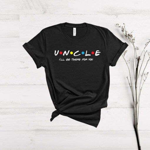 Uncle Shirt, Uncle I'll be there for you Shirt, friends themed tv show shirt