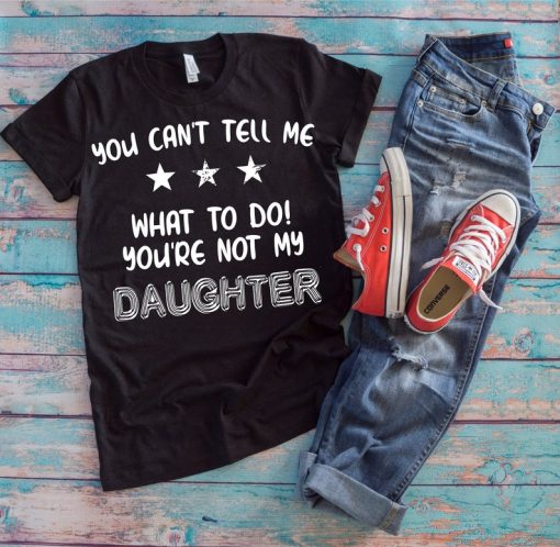 Daughter Daddy Shirt | You Can't Tell Me What To Do You're Not My Daughter | Funny Daddy's Little Girl Father's Day Gift