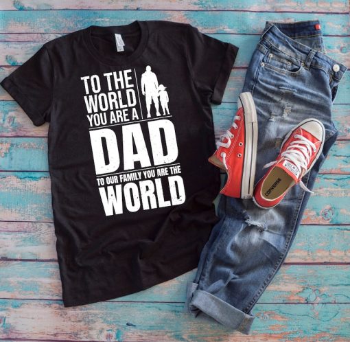 Dad Shirt | To The World You Are A Dad To Our Family You Are The World | Family Love Father's Day Gift