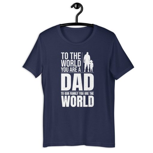 Dad Shirt | To The World You Are A Dad To Our Family You Are The World | Family Love Father's Day Gift