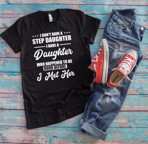 Step Father Shirt | I Don't Have A Step Daughter I Have A Daughter Who Happened To Be Born Before I Met Her | Funny Father's Day Gift