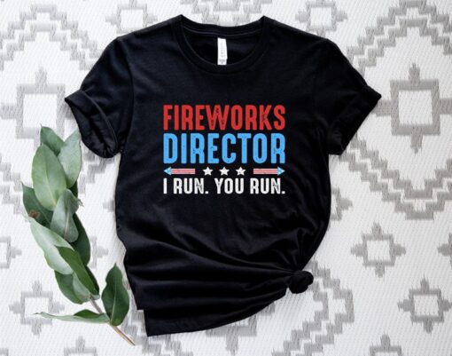 Fireworks Director T-Shirt, Fireworks Director I Run You Run Shirt, Independence Day Shirt