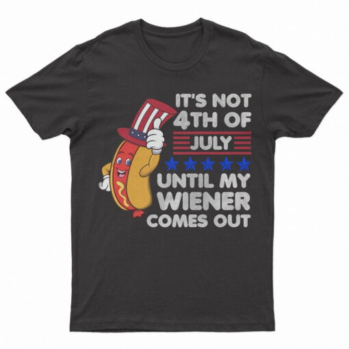 Funny 4th of July Wiener T-shirt It's Not 4th of July Until My Wiener Comes Out HotDog Independence Day shirt