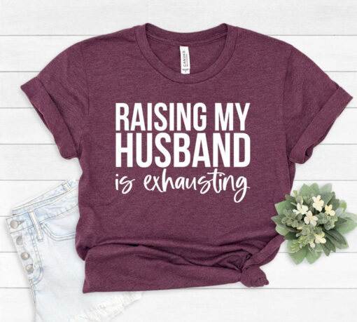 Funny Mom Shirt, Raising My Husband is Exhausting Shirt, Honeymoon Shirt, Gift for Wifey