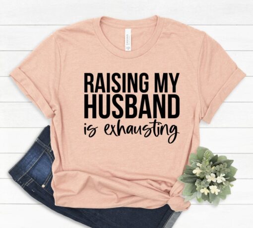 Funny Mom Shirt, Raising My Husband is Exhausting Shirt, Honeymoon Shirt, Gift for Wifey