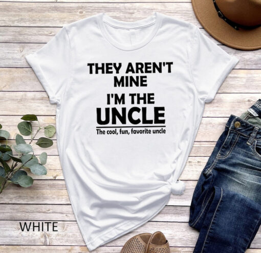 They Aren't Mine I'm The Uncle Shirt, Funny Uncle Shirt