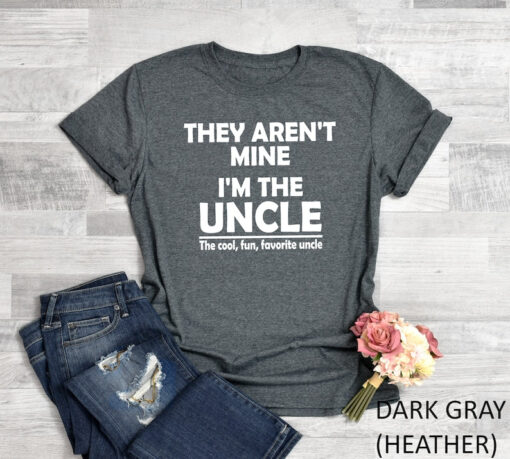 They Aren't Mine I'm The Uncle Shirt, Funny Uncle Shirt