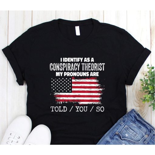 I identify as a conspiracy theories pronouns are told you so t-shirt, MAGA T-Shirt Tin Foil Hat Friend Gift