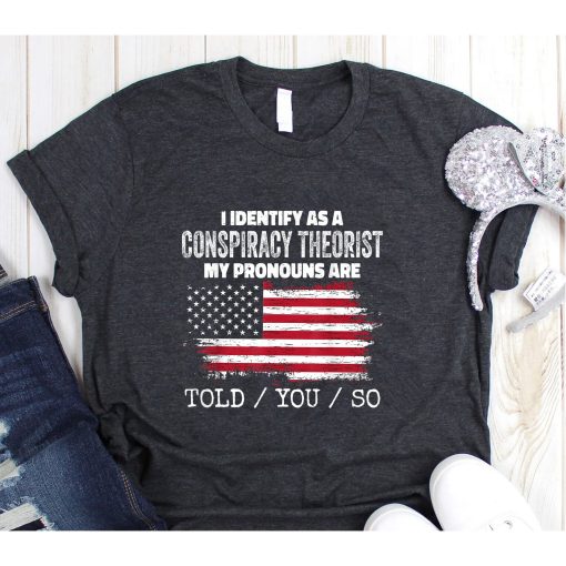 I identify as a conspiracy theories pronouns are told you so t-shirt, MAGA T-Shirt Tin Foil Hat Friend Gift