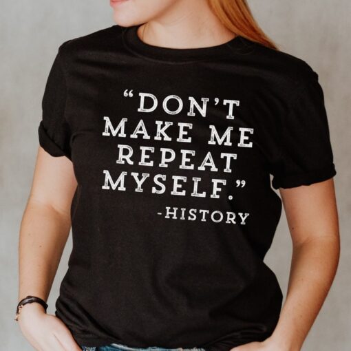 History Teacher Shirt, Don't Make Me Repeat Myself History, Teacher Gift, Teacher Shirts, Teacher Appreciation