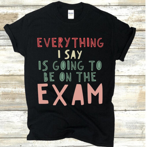 History Teacher Shirt, Everything I say is on the Exam, History Teacher Gift, Teacher Shirts