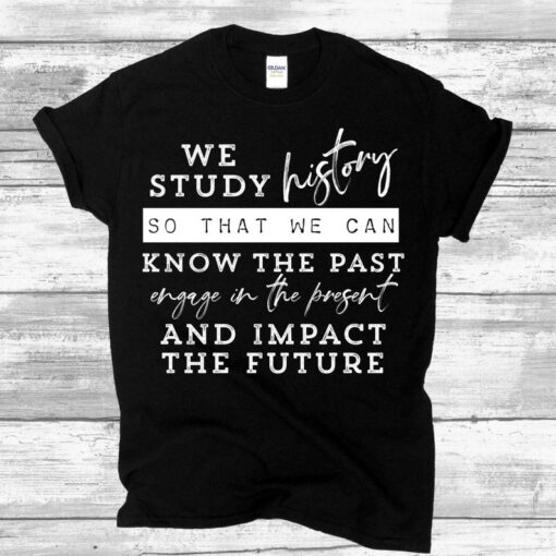 History Teacher Shirt, We Study History so that We Can Know the Past, Teacher Shirts, Teacher Gift