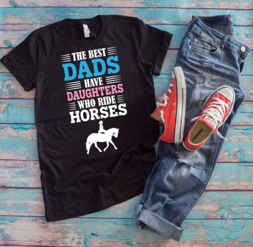 Horse Dad Shirt | The Best Dads Have Daughters Who Ride Horses | Horse Rider Father's Day Gift