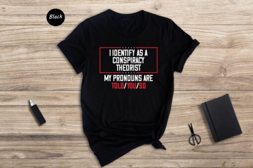 I Dentify As A Conspiracy Theorist My Pronouns Are Told You So Shirt, Funny Pronoun T-shirt