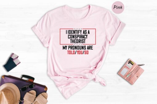 I Dentify As A Conspiracy Theorist My Pronouns Are Told You So Shirt, Funny Pronoun T-shirt