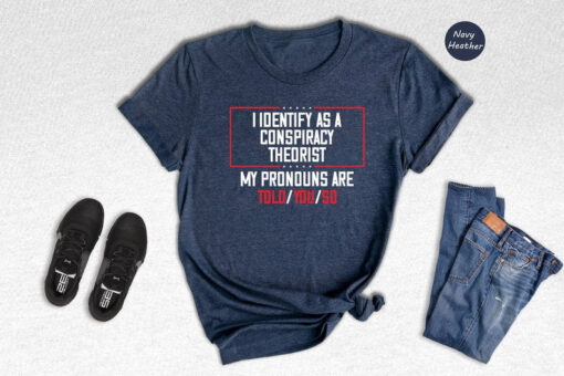 I Dentify As A Conspiracy Theorist My Pronouns Are Told You So Shirt, Funny Pronoun T-shirt