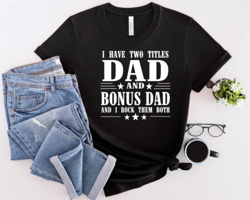 I Have Two Titles Dad And Bonus Dad And I Rock Them Both Shirt, Dad Life Shirt, Dad Shirt