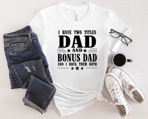 I Have Two Titles Dad And Bonus Dad And I Rock Them Both Shirt, Dad Life Shirt, Dad Shirt, Best Father Shirt