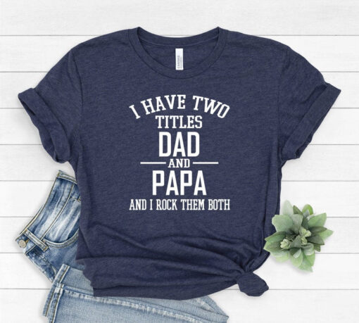 I Have Two Titles Dad And Papa And I Rock Them Both - Unisex Shirt - Papa Shirt - Papa Gift - New Papa, Dad tshirt