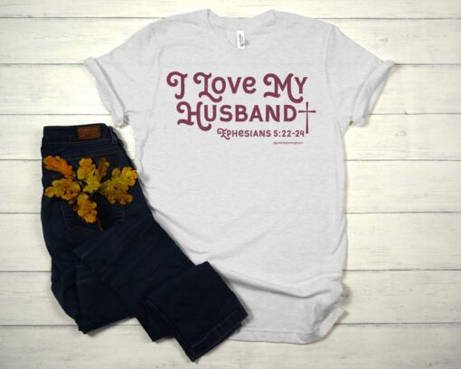 I Love My Husband Shirt, Ephesians 5:22-24 Shirt, Wife Shirt, Bride Shirt, Honeymoon Shirt