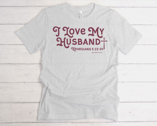 I Love My Husband Shirt, Ephesians 5:22-24 Shirt, Wife Shirt, Bride Shirt, Honeymoon Shirt