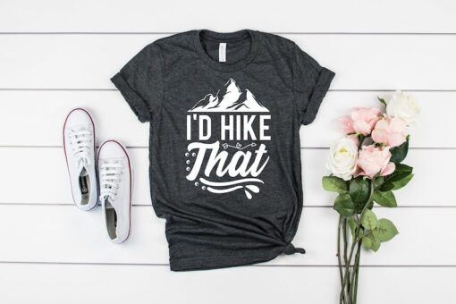 I'd Hike That Shirt, Hiking Shirts, Hiking Gifts, Adventure Shirt