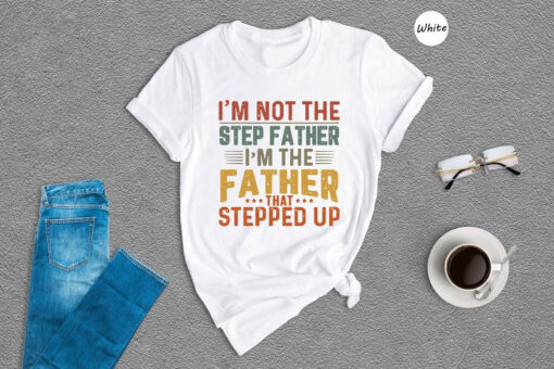 I'm Not The Step Dad I'm The Dad That Stepped Up T-shirt