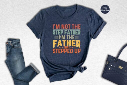 I'm Not The Step Dad I'm The Dad That Stepped Up T-shirt