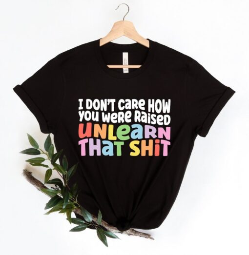 I don't care how you were raised unlearn that shit Shirt,Equal Rights,Pride Shirt,LGBT Shirt