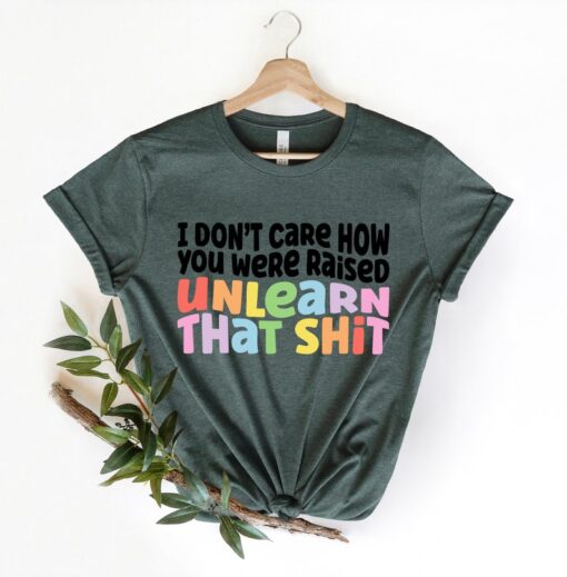 I don't care how you were raised unlearn that shit Shirt,Equal Rights,Pride Shirt,LGBT Shirt