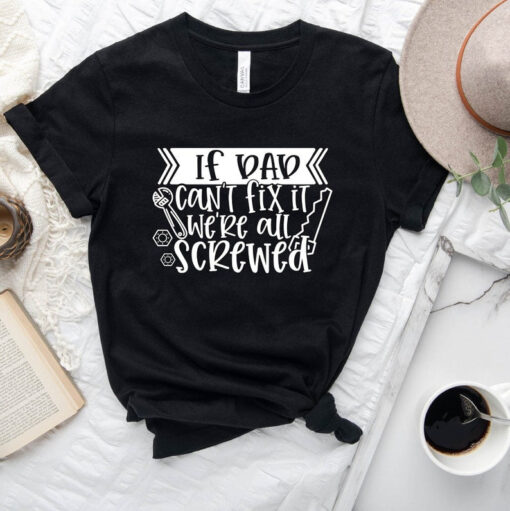 If Dad Can't Fix It, We're All Screwed, Cool Dad Shirt, Father