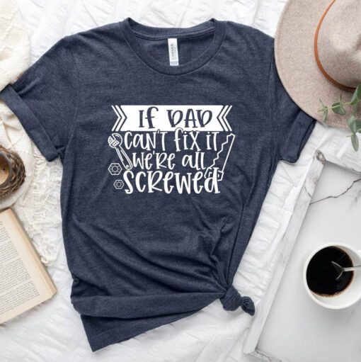 If Dad Can't Fix It, We're All Screwed, Cool Dad Shirt, Father