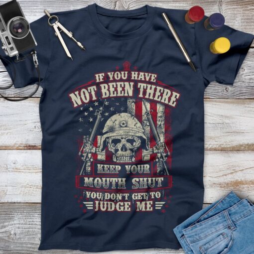 If You Have Not Been There Keep Your Mouth Shut Veteran Shirt, Memorial Day, Independence Day, Veterans Gift