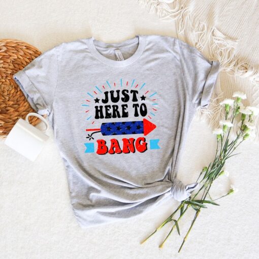 Just Here to Bang T-Shirt, 4th of July Shirt