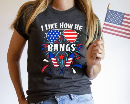 I like How He Bangs 4th of July Shirt, Funny Fourth of July Shirt