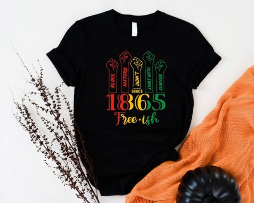 Juneteenth Shirt, Free-ish Tshirt, Black History Didn't Start With Slavery Since 1865 Shirt, Black History Sweater