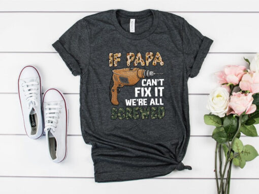 Mechanic Dad Shirt, If Papa Can't Fix It We're All Screwed Shirt, Fathers Day Shirt, Resourceful Dad Shirt