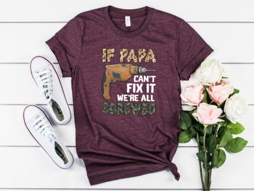 Mechanic Dad Shirt, If Papa Can't Fix It We're All Screwed Shirt, Fathers Day Shirt, Resourceful Dad Shirt