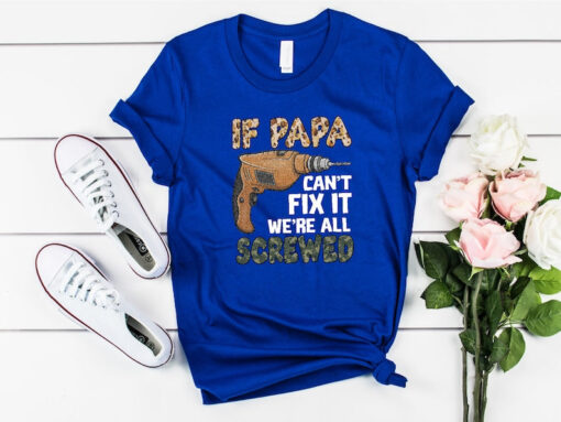 Mechanic Dad Shirt, If Papa Can't Fix It We're All Screwed Shirt, Fathers Day Shirt, Resourceful Dad Shirt