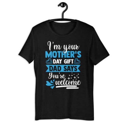 Mother's Day Shirt | I'm Your Mother's Day Gift Dad Says You're Welcome | Funny Family Life Mothers Day Gift