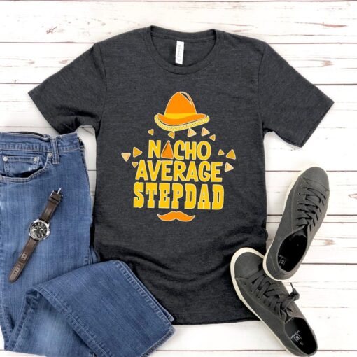 Nacho Average Step Dad Shirt, Best Step Dad Gift Shirt For Step Dad Father’s Day, Funny Bonus Dad Shirt