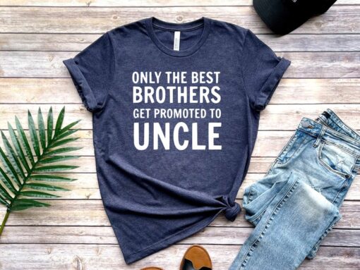 Only The Best Brothers Get Promoted To Uncle Shirt, Uncle To Be Shirt