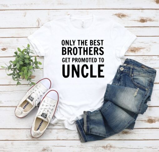 Only The Best Brothers Get Promoted To Uncle Shirt, Uncle To Be Shirt