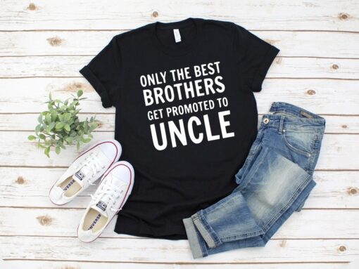 Only The Best Brothers Get Promoted To Uncle Shirt, Uncle To Be Shirt